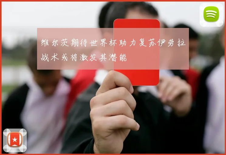 维尔茨期待世界杯助力复苏伊劳拉战术或将激发其潜能