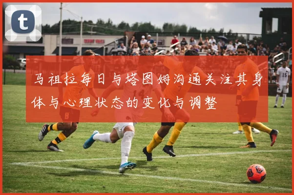 马祖拉每日与塔图姆沟通关注其身体与心理状态的变化与调整