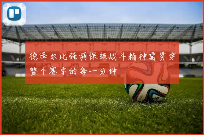 德泽尔比强调保级战斗精神需贯穿整个赛季的每一分钟