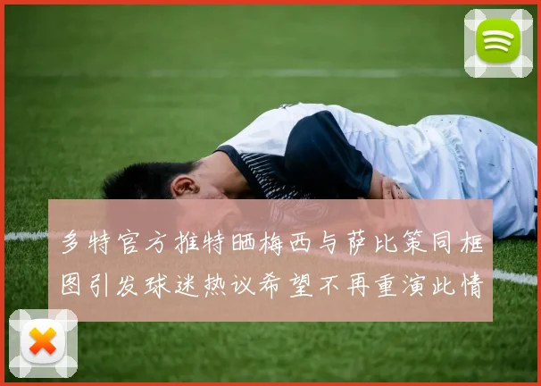 多特官方推特晒梅西与萨比策同框图引发球迷热议希望不再重演此情景