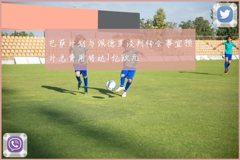 巴萨计划与佩德罗谈判转会事宜预计总费用将达1亿欧元