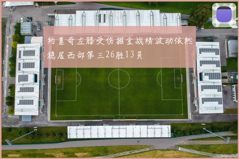 约基奇左膝受伤掘金战绩波动依然稳居西部第三26胜13负