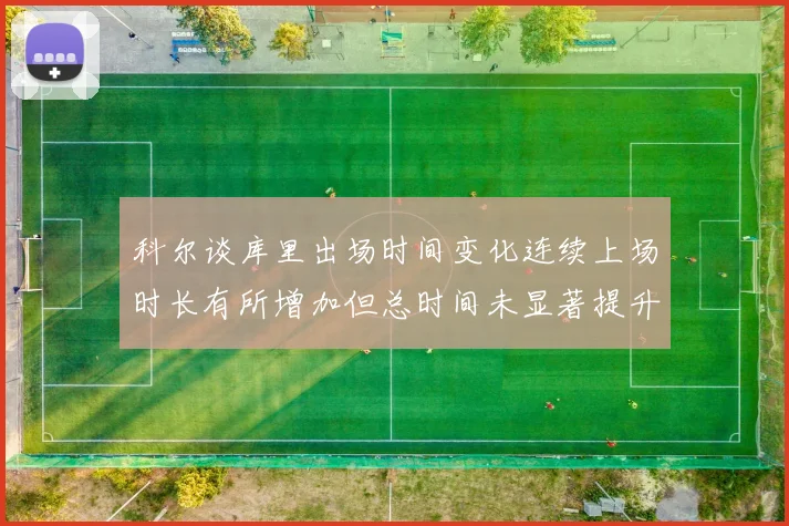 科尔谈库里出场时间变化连续上场时长有所增加但总时间未显著提升